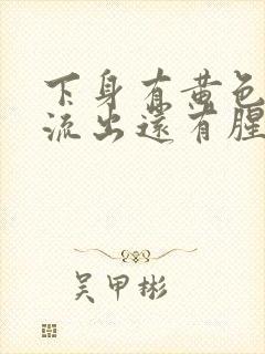 下身有黄色液体流出还有腥臭味是怎么回事