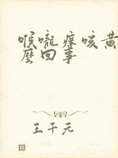 喉咙痒咳黄痰怎么回事