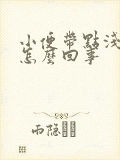 小便带点浅红色怎么回事