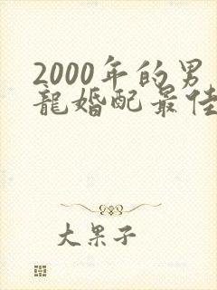 2000年的男龙婚配最佳属相