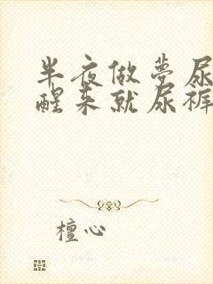 半夜做梦尿了 醒来就尿裤子了怎么回事