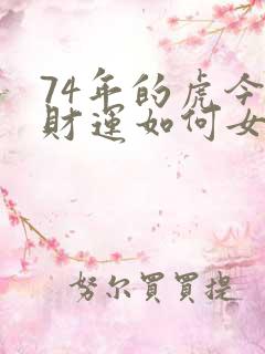74年的虎今年财运如何女