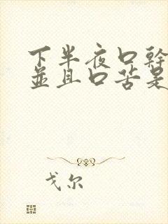 下半夜口干舌燥并且口苦是什么原因?