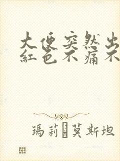 大便突然出血鲜红色不痛不痒怎么回事