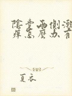 阴囊两侧潮湿瘙痒怎么办有办法解除吗