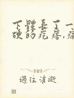 下体长了一颗硬硬的疙瘩,痛,咋回事