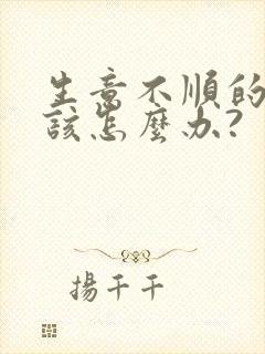 生意不顺的时候该怎么办?