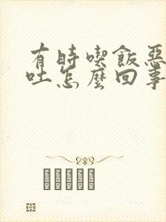 有时吃饭恶心想吐怎么回事