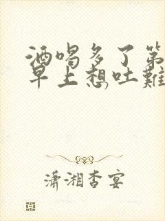 酒喝多了第二天早上想吐难受怎么办