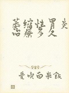 萎缩性胃炎c1治疗多久