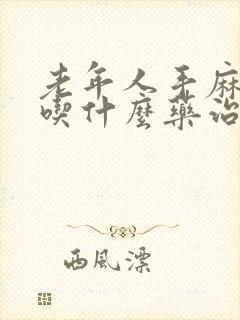 老年人手麻脚麻吃什么药治疗