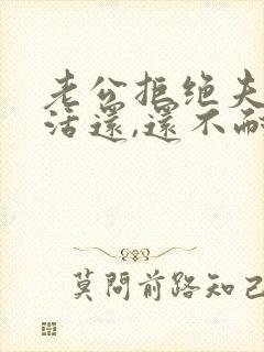 老公拒绝夫妻生活还,还不耐烦厌恶