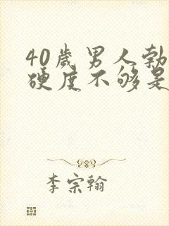 40岁男人勃起硬度不够是什么原因