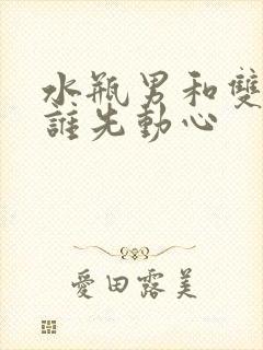 水瓶男和双子女谁先动心