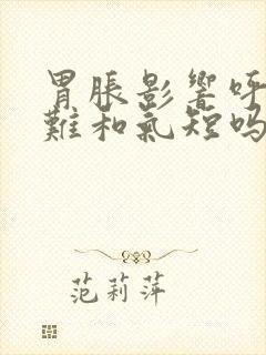 胃胀影响呼吸困难和气短吗