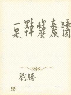 一点醒来睡不着是什么原因