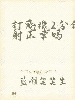 打飞机2分钟就射正常吗