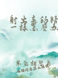 射出来的精像水一样怎么办