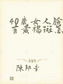 40岁女人脸上有黄褐斑怎么办