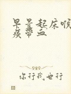 早晨起床喉咙咳痰带血