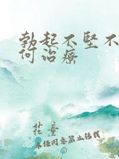 勃起不坚不硬如何治疗