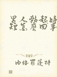 男人勃起时间很短怎么回事