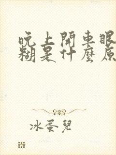 晚上开车眼睛模糊是什么原因