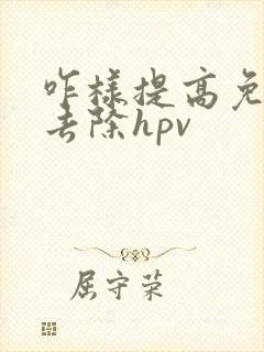 咋样提高免疫力去除hpv