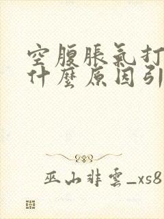 空腹胀气打嗝是什么原因引起的