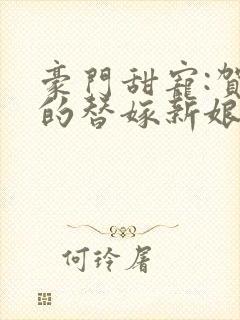 豪门甜宠:贺少的替嫁新娘txt