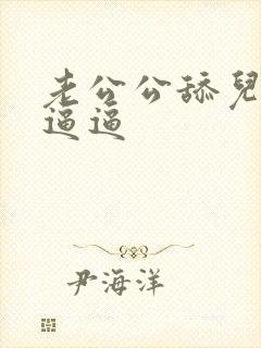 老公公舔儿媳妇逼逼