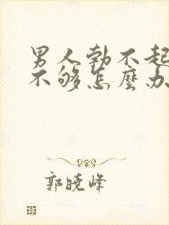 男人勃不起硬度不够怎么办