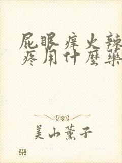 屁眼痒火辣辣的疼用什么药