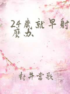 24岁就早射怎么办