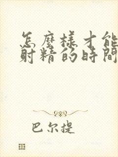 怎么样才能延长射精的时间