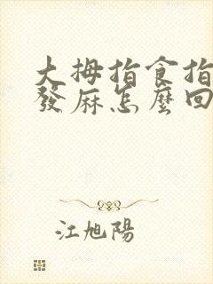 大拇指食指中指发麻怎么回事