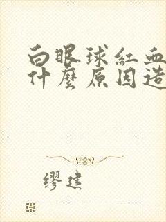 白眼球红血丝是什么原因造成的