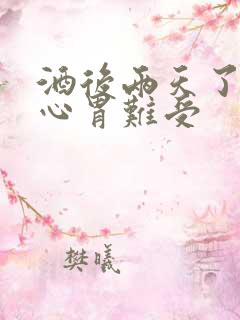 酒后两天了还恶心胃难受