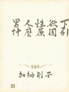 男人性欲下降是什么原因引起的