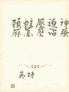 颈椎压迫神经手麻怎么治疗