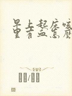 早上起床咳的痰里有血怎么回事