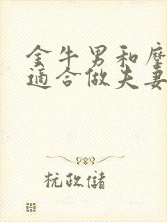 金牛男和摩羯女适合做夫妻吗