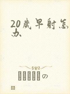 20岁早射怎么办