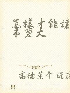 怎样才能让小弟弟变大