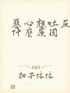 恶心想吐反胃是什么原因