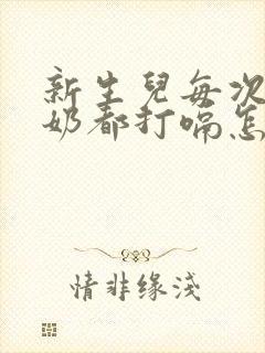 新生儿每次喝完奶都打嗝怎么办