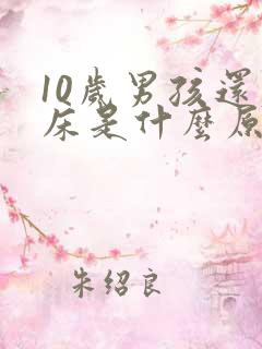 10岁男孩还尿床是什么原因