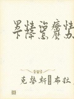 男性治疗性功能下降怎么办