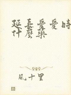 延长爱爱时间吃什么药