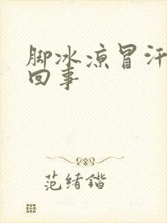 脚冰凉冒汗怎么回事